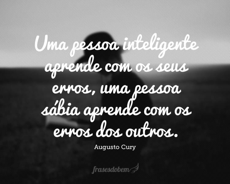 Uma pessoa inteligente aprende com os seus erros, uma pessoa sábia aprende com os erros dos outros.