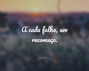 A cada falha, um recomeço.