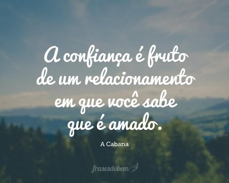 A confiança é fruto de um relacionamento em que você sabe que é amado.