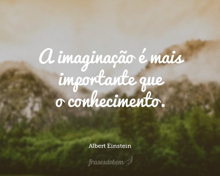 A imaginação é mais importante que o conhecimento.