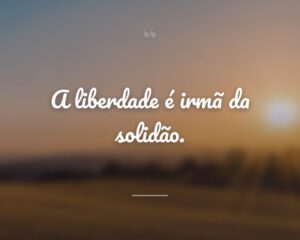 A liberdade é irmã da solidão.