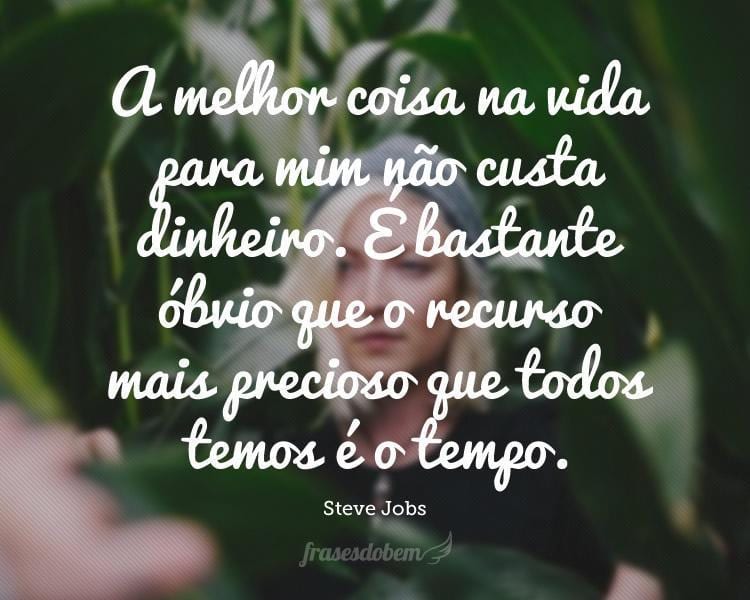 A melhor coisa na vida para mim não custa dinheiro. É bastante óbvio que o recurso mais precioso que todos temos é o tempo.