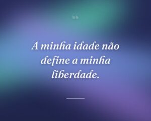 A minha idade não define a minha liberdade.