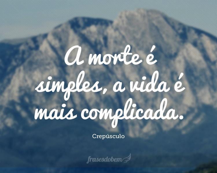 A morte é simples, a vida é mais complicada.