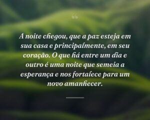 A noite chegou, que a paz esteja em sua casa e principalmente, em seu coração. O que há entre um dia e outro é uma noite que semeia a esperança e nos fortalece para um novo amanhecer.