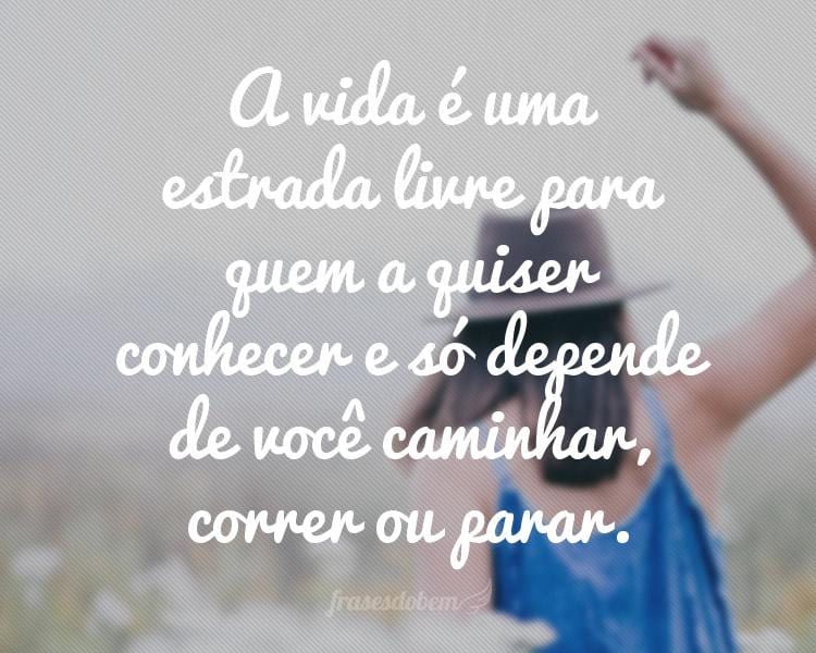 A vida é uma estrada livre para quem a quiser conhecer e só depende de você caminhar, correr ou parar.