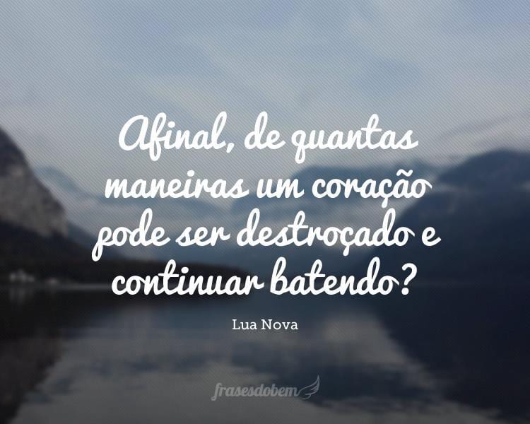 Afinal, de quantas maneiras um coração pode ser destroçado e continuar batendo?