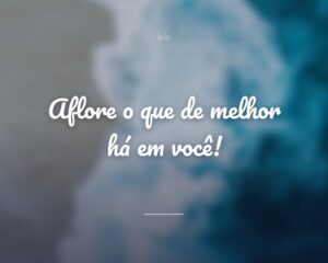 Aflore o que de melhor há em você!