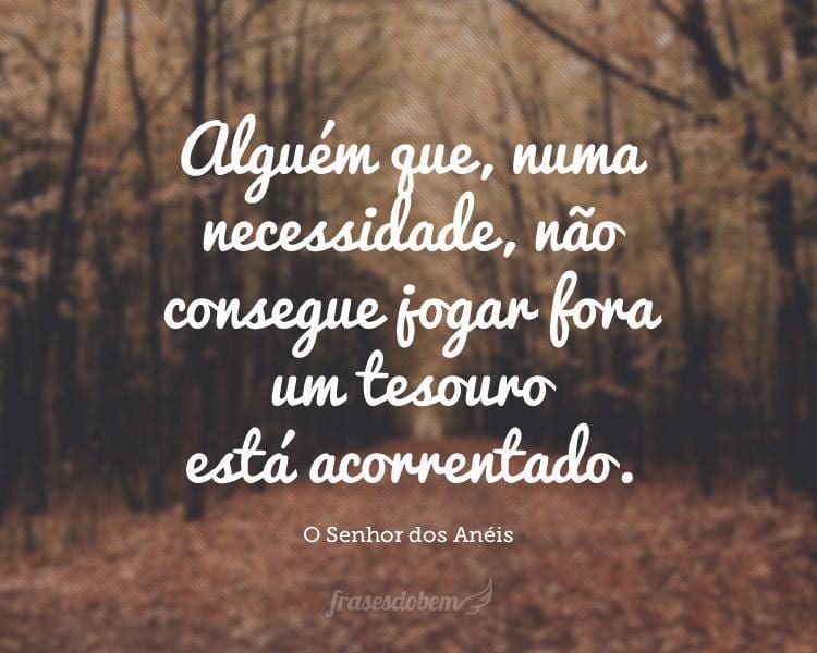 Alguém que, numa necessidade, não consegue jogar fora um tesouro está acorrentado.