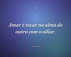 Amar é tocar na alma do outro com o olhar.