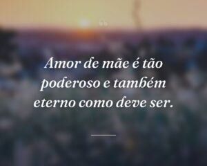 Amor de mãe é tão poderoso e também eterno como deve ser.