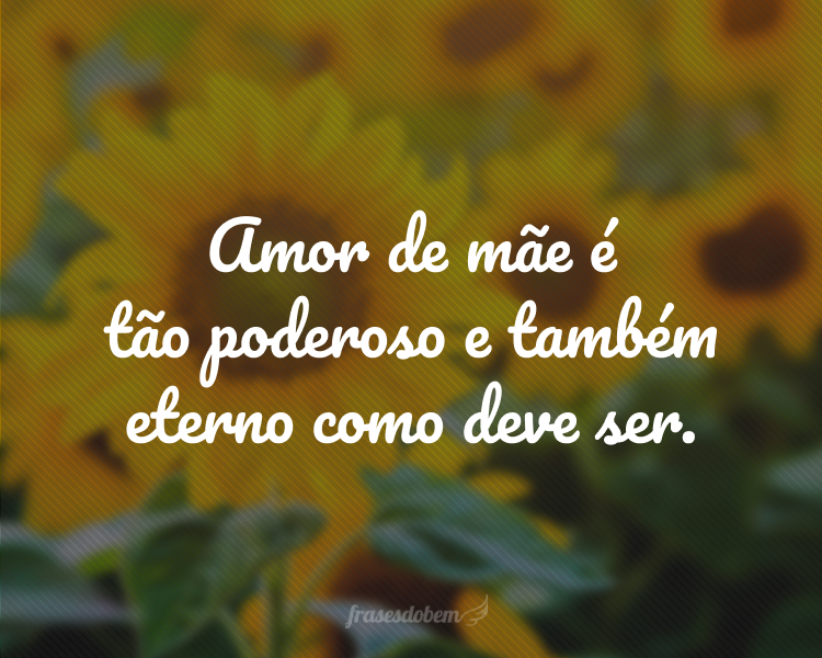 Amor de mãe é tão poderoso e também eterno como deve ser.