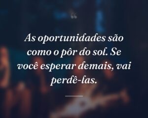 As oportunidades são como o pôr do sol. Se você esperar demais, vai perdê-las.