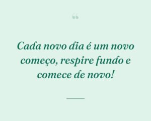 Cada novo dia é um novo começo, respire fundo e comece de novo!