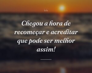 Chegou a hora de recomeçar e acreditar que pode ser melhor assim!