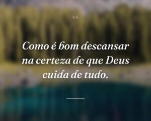 Como é bom descansar na certeza de que Deus cuida de tudo.
