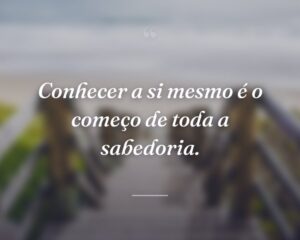 Conhecer a si mesmo é o começo de toda a sabedoria.