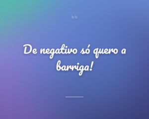 De negativo só quero a barriga!