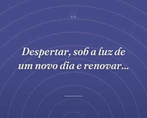 Despertar, sob a luz de um novo dia e renovar...