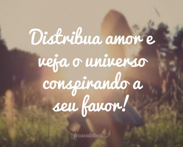 Distribua amor e veja o universo conspirando a seu favor!