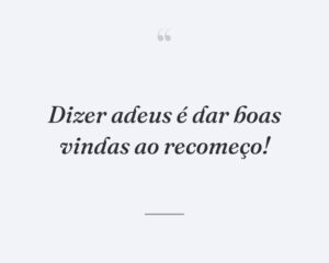 Dizer adeus é dar boas vindas ao recomeço!
