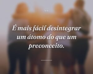 É mais fácil desintegrar um átomo do que um preconceito.