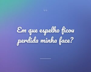 Em que espelho ficou perdida minha face?