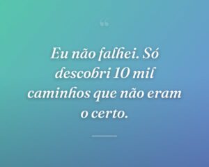 Eu não falhei. Só descobri 10 mil caminhos que não eram o certo.
