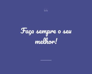 Faça sempre o seu melhor!