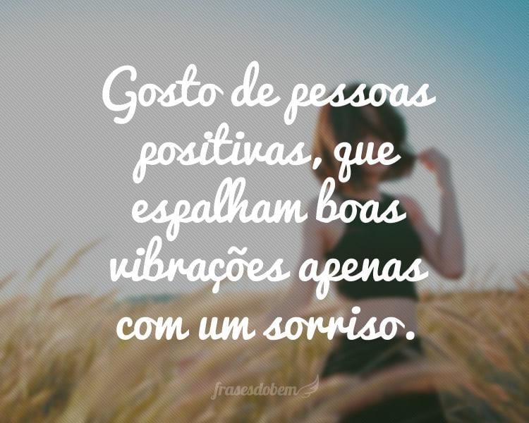 Gosto de pessoas positivas, que espalham boas vibrações apenas com um sorriso.