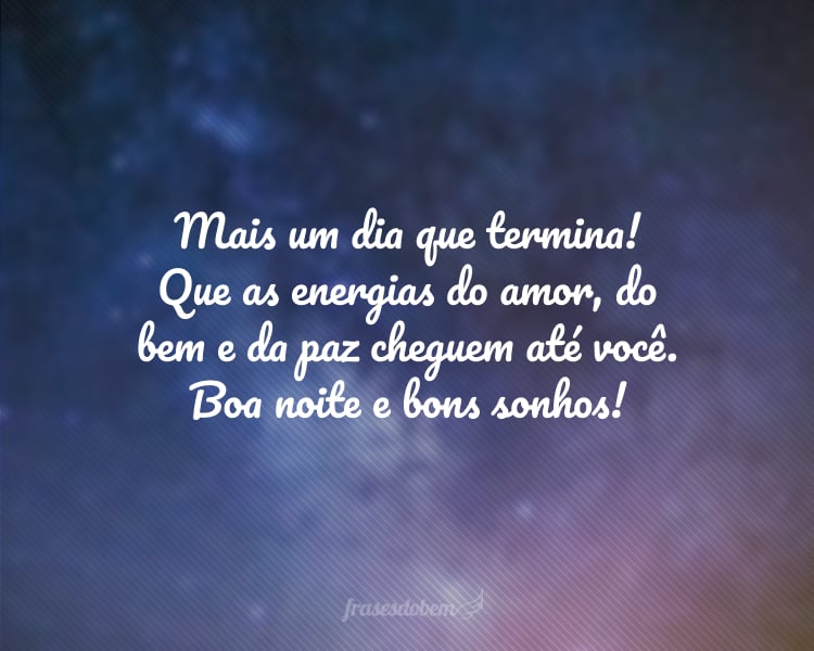 Mais um dia que termina! Que as energias do amor, do bem e da paz cheguem até você. Boa noite e bons sonhos!