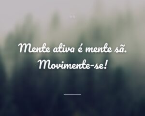Mente ativa é mente sã. Movimente-se!