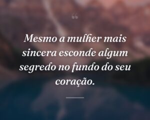 Mesmo a mulher mais sincera esconde algum segredo no fundo do seu coração.