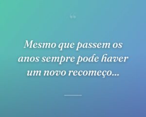 Mesmo que passem os anos sempre pode haver um novo recomeço...