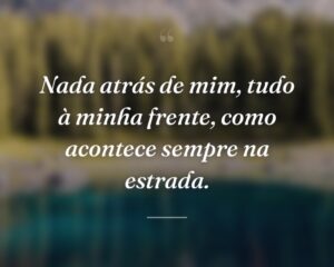 Nada atrás de mim, tudo à minha frente, como acontece sempre na estrada.