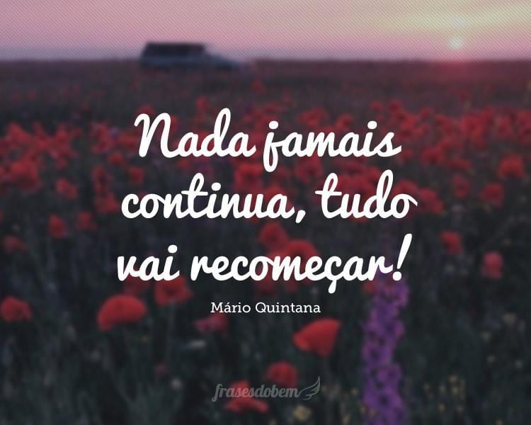 Nada jamais continua, tudo vai recomeçar!