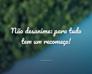 Não desanime: para tudo tem um recomeço!