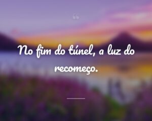 No fim do túnel, a luz do recomeço.