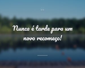 Nunca é tarde para um novo recomeço!