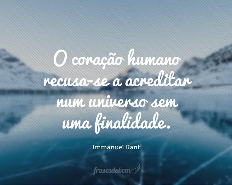 O coração humano recusa-se a acreditar num universo sem uma finalidade.