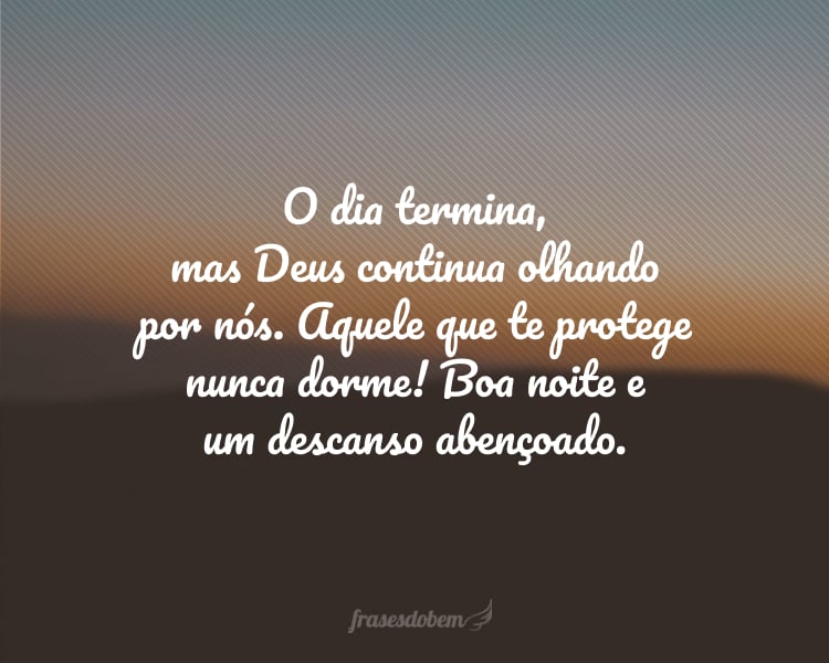 O dia termina, mas Deus continua olhando por nós. Aquele que te protege nunca dorme! Boa noite e um descanso abençoado.