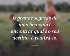 O grande segredo de uma boa vida é encontrar qual é o seu destino. E realizá-lo.