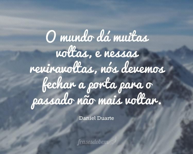 O mundo dá muitas voltas, e nessas reviravoltas, nós devemos fechar a porta para o passado não mais voltar.