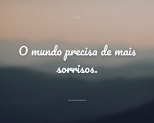 O mundo precisa de mais sorrisos.