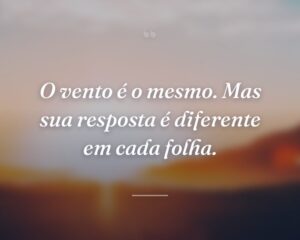O vento é o mesmo. Mas sua resposta é diferente em cada folha.