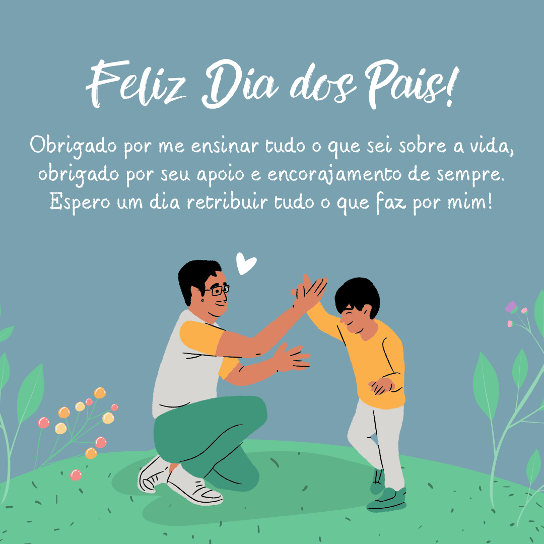 Feliz Dia dos Pais! Obrigado por me ensinar tudo o que sei sobre a vida, obrigado por seu apoio e encorajamento de sempre.Espero um dia retribuir tudo o que faz por mim!