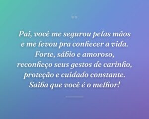 Pai, você me segurou pelas mãos e me levou pra conhecer a vida. Forte, sábio e amoroso, reconheço seus gestos de carinho, proteção e cuidado constante. Saiba que você é o melhor!