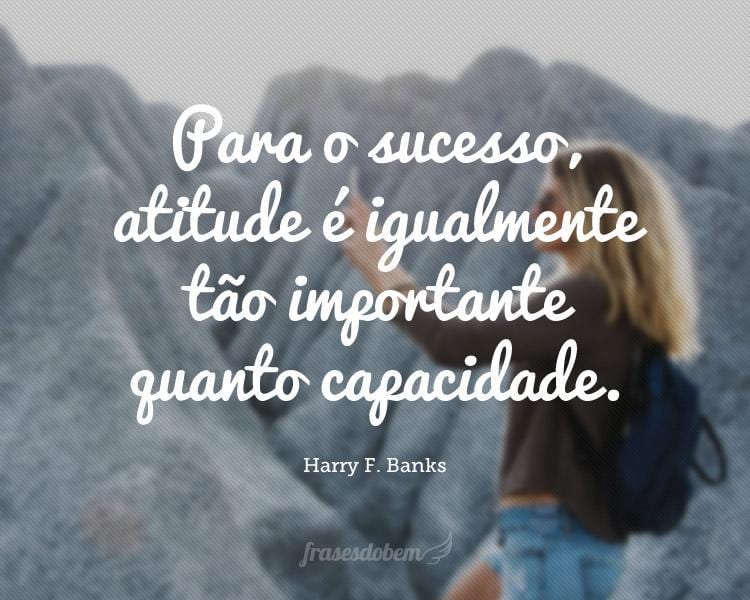 Para o sucesso, atitude é igualmente tão importante quanto capacidade.