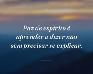 Paz de espírito é aprender a dizer não sem precisar se explicar.