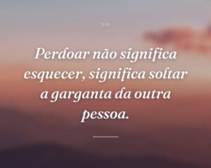 Perdoar não significa esquecer, significa soltar a garganta da outra pessoa.